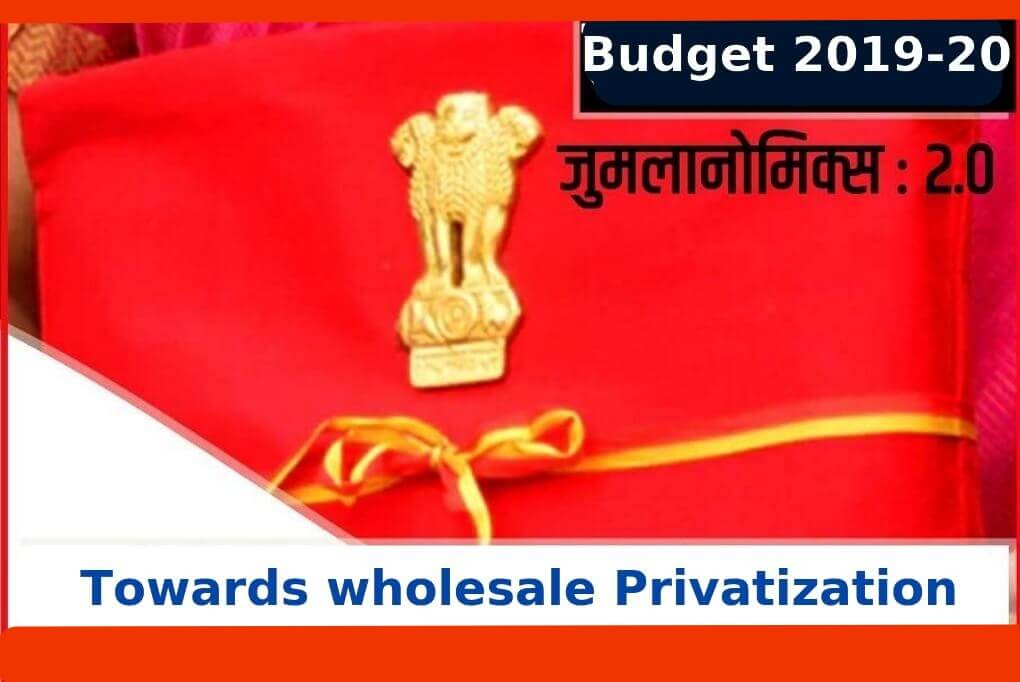 Budget 2019-20 : Towards wholesale Privatization, trampling the hopes of the common masses