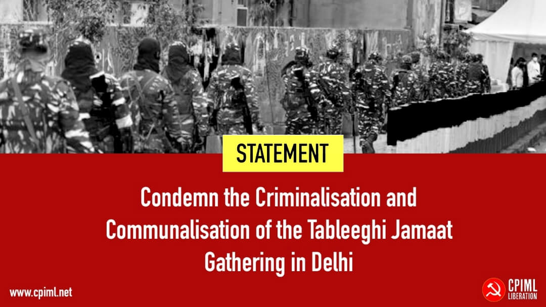 दिल्‍ली में तबलीगी जमात की घटना का अपराधीकरण व साम्‍प्रदायिकीकरण करने की कोशिशें निन्‍दनीय व भर्त्‍सना योग्‍य कृत्‍य है